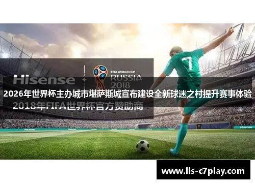 2026年世界杯主办城市堪萨斯城宣布建设全新球迷之村提升赛事体验