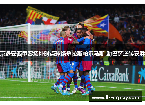 京多安西甲客场补时点球绝杀拉斯帕尔马斯 助巴萨逆转获胜