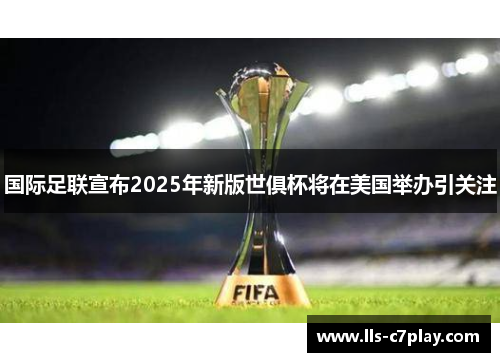 国际足联宣布2025年新版世俱杯将在美国举办引关注