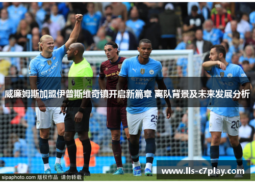 威廉姆斯加盟伊普斯维奇镇开启新篇章 离队背景及未来发展分析