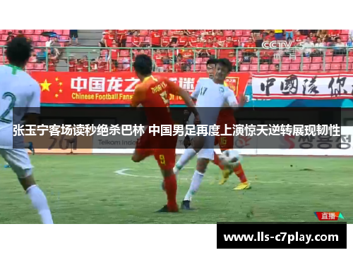 张玉宁客场读秒绝杀巴林 中国男足再度上演惊天逆转展现韧性