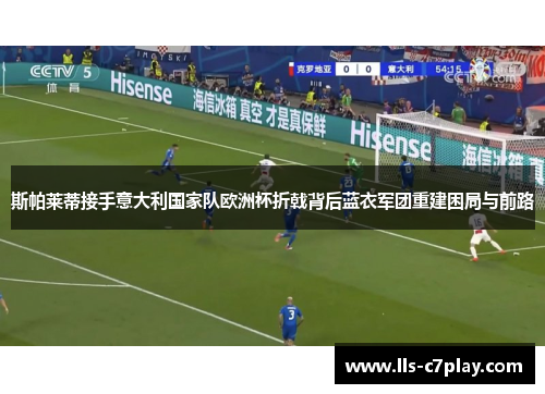斯帕莱蒂接手意大利国家队欧洲杯折戟背后蓝衣军团重建困局与前路