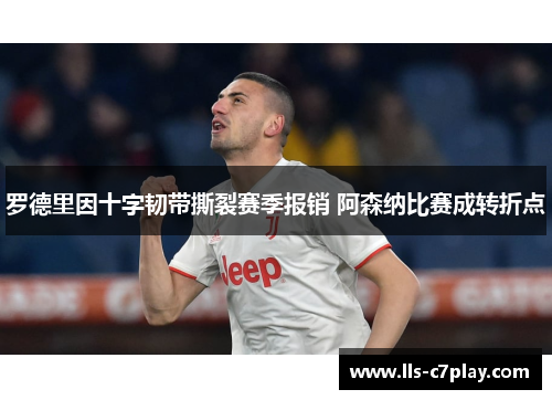 罗德里因十字韧带撕裂赛季报销 阿森纳比赛成转折点