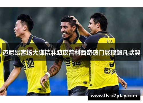 迈尼昂客场大脚精准助攻普利西奇破门展现超凡默契