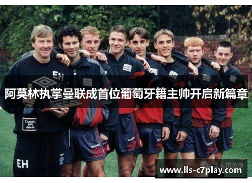 阿莫林执掌曼联成首位葡萄牙籍主帅开启新篇章