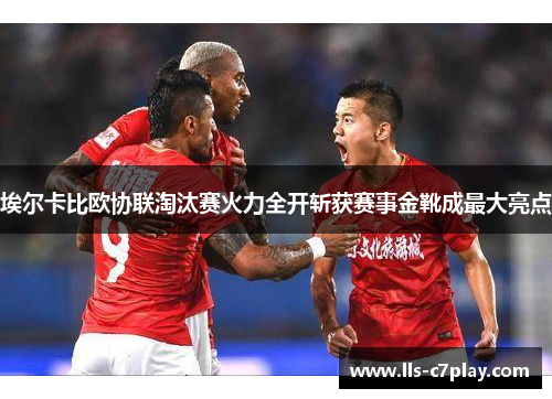 埃尔卡比欧协联淘汰赛火力全开斩获赛事金靴成最大亮点
