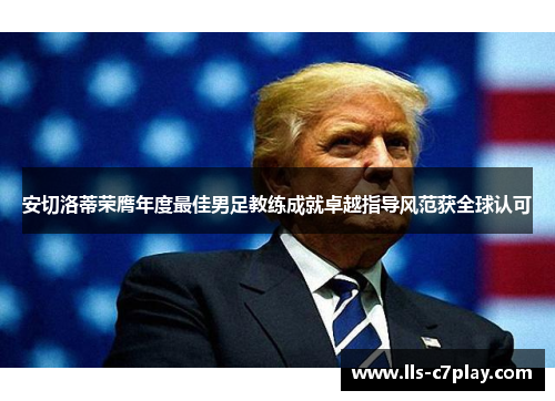 安切洛蒂荣膺年度最佳男足教练成就卓越指导风范获全球认可