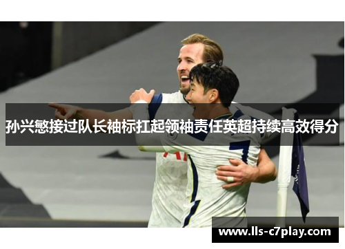 孙兴慜接过队长袖标扛起领袖责任英超持续高效得分