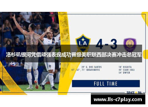 洛杉矶银河凭借顽强表现成功晋级美职联西部决赛冲击总冠军