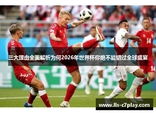 三大理由全面解析为何2026年世界杯你绝不能错过全球盛宴 三大理由全面解析为何2026年世界杯你绝不能错过全球盛宴