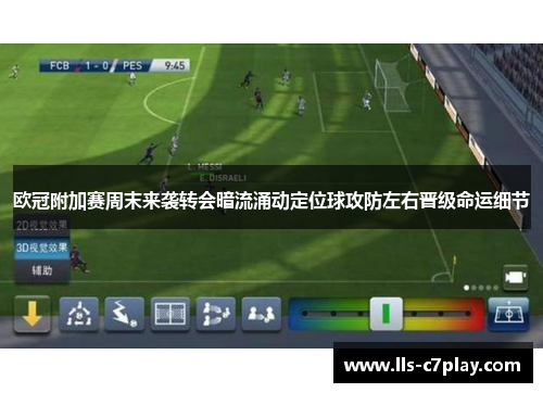 欧冠附加赛周末来袭转会暗流涌动定位球攻防左右晋级命运细节 欧冠附加赛周末来袭转会暗流涌动定位球攻防左右晋级命运细节